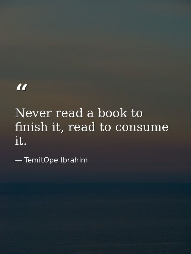 Never read a book to finish it, read to consume it. — TemitOpe Ibrahim