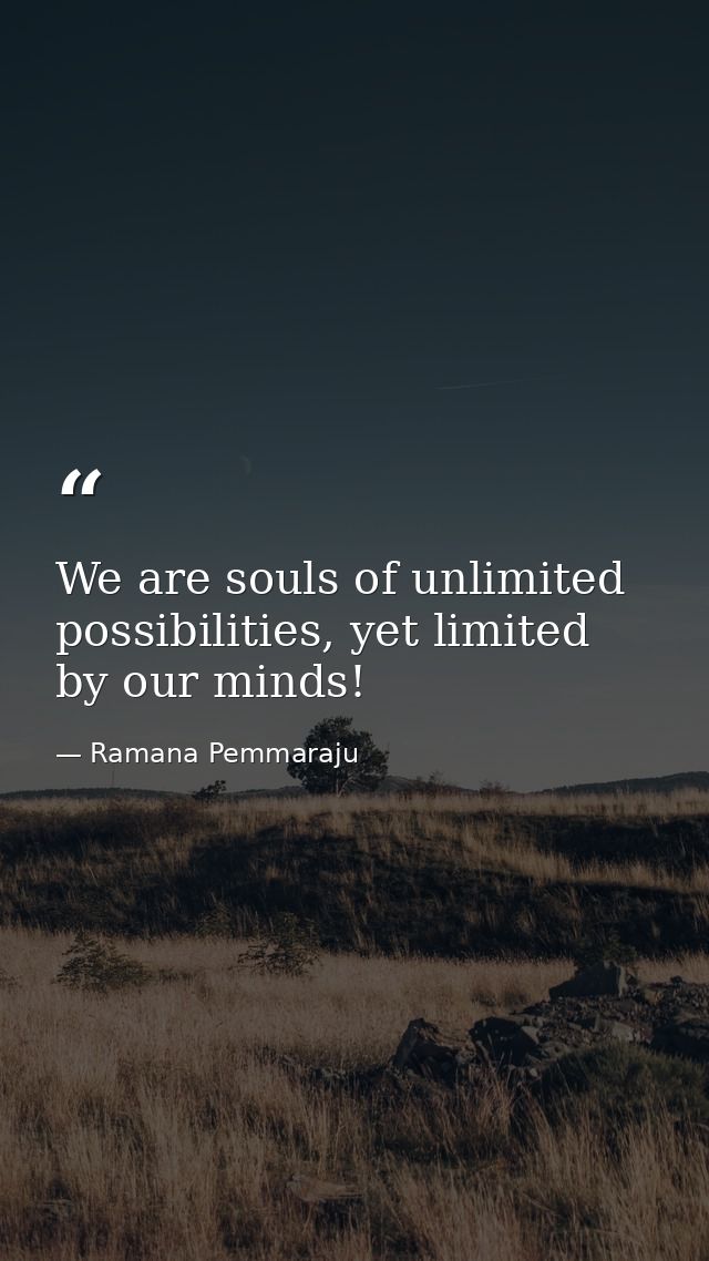 We are souls of unlimited possibilities, yet limited by our minds! — Ramana Pemmaraju