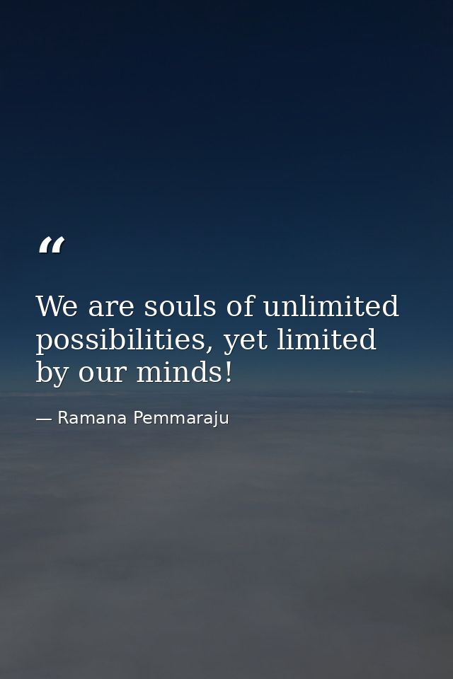 We are souls of unlimited possibilities, yet limited by our minds! — Ramana Pemmaraju