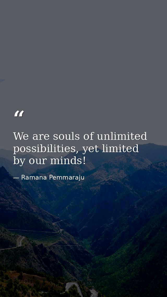 We are souls of unlimited possibilities, yet limited by our minds! — Ramana Pemmaraju