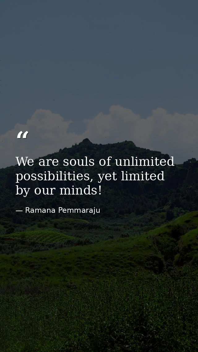We are souls of unlimited possibilities, yet limited by our minds! — Ramana Pemmaraju