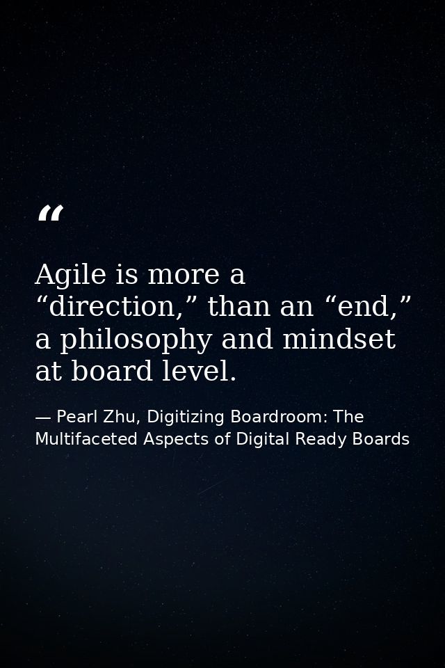 Agile is more a “direction,” than an “end,” a philosophy and mindset at board level. — Pearl Zhu, Digitizing Boardroom: The Multifaceted Aspects of Digital Ready Boards