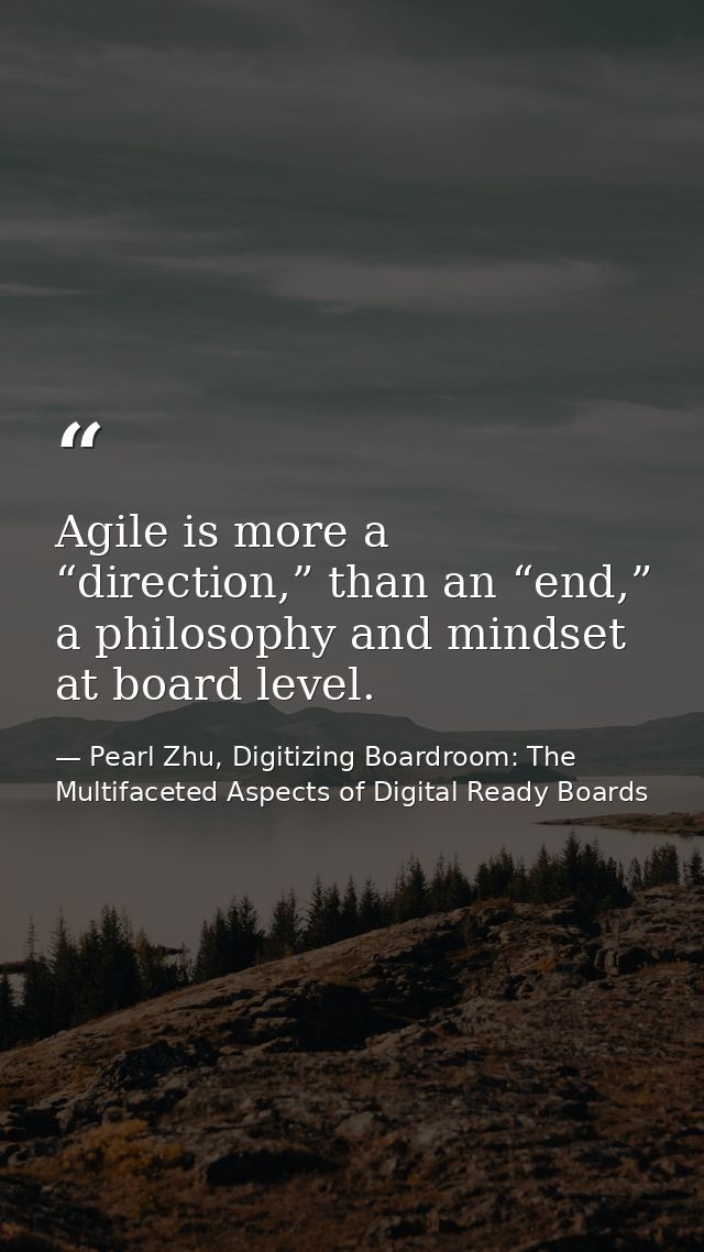 Agile is more a “direction,” than an “end,” a philosophy and mindset at board level. — Pearl Zhu, Digitizing Boardroom: The Multifaceted Aspects of Digital Ready Boards
