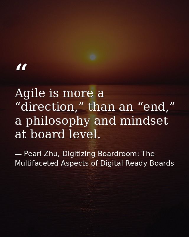 Agile is more a “direction,” than an “end,” a philosophy and mindset at board level. — Pearl Zhu, Digitizing Boardroom: The Multifaceted Aspects of Digital Ready Boards