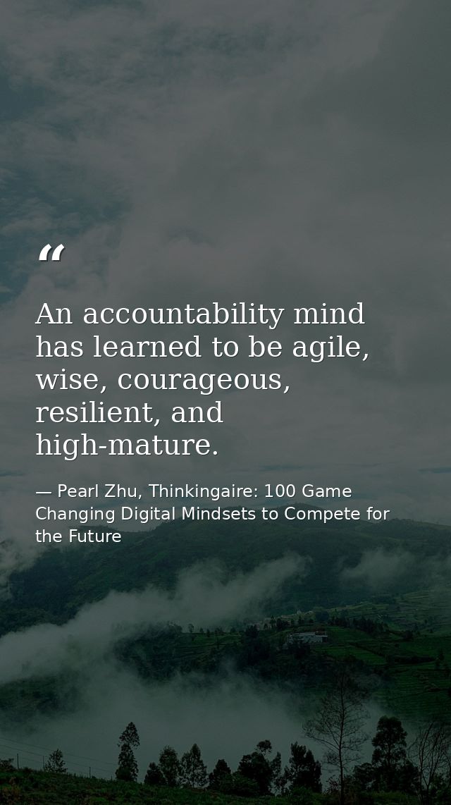 An accountability mind has learned to be agile, wise, courageous, resilient, and high-mature. — Pearl Zhu, Thinkingaire: 100 Game Changing Digital Mindsets to Compete for the Future