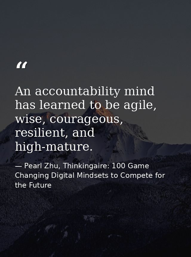 An accountability mind has learned to be agile, wise, courageous, resilient, and high-mature. — Pearl Zhu, Thinkingaire: 100 Game Changing Digital Mindsets to Compete for the Future