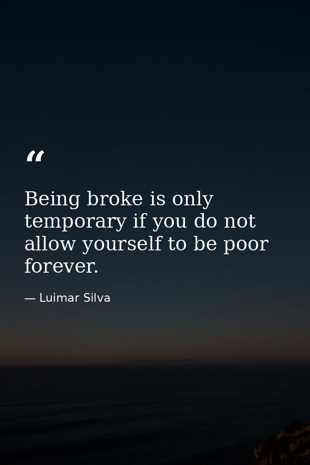 Being broke is only temporary if you do not allow yourself to be poor forever. — Luimar Silva