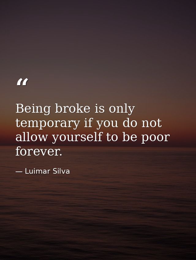 Being broke is only temporary if you do not allow yourself to be poor forever. — Luimar Silva
