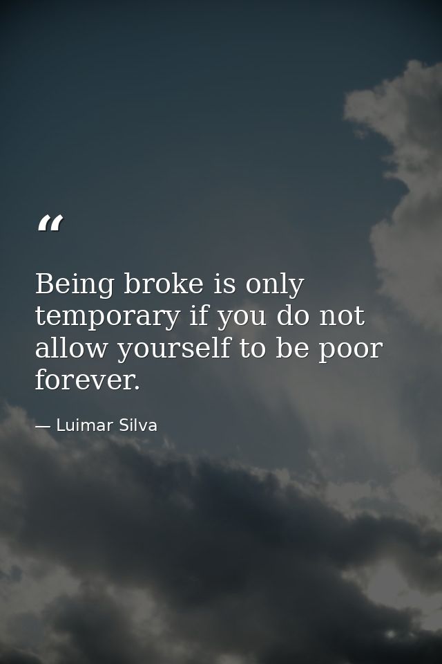 Being broke is only temporary if you do not allow yourself to be poor forever. — Luimar Silva