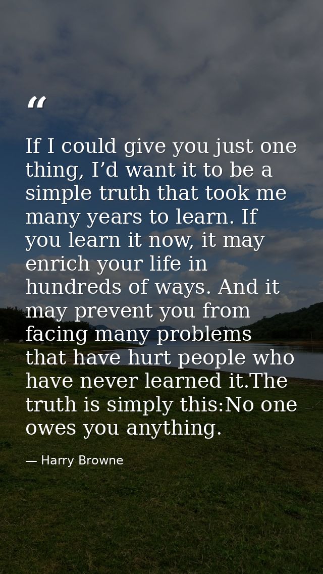 If I could give you just one thing, I’d want it to be a simple truth that took me many years to learn. If you learn it n — Harry Browne