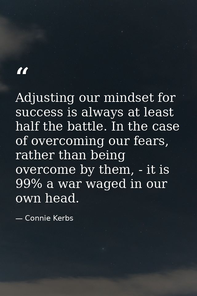 Adjusting our mindset for success is always at least half the battle. In the case of overcoming our fears, rather than b — Connie Kerbs