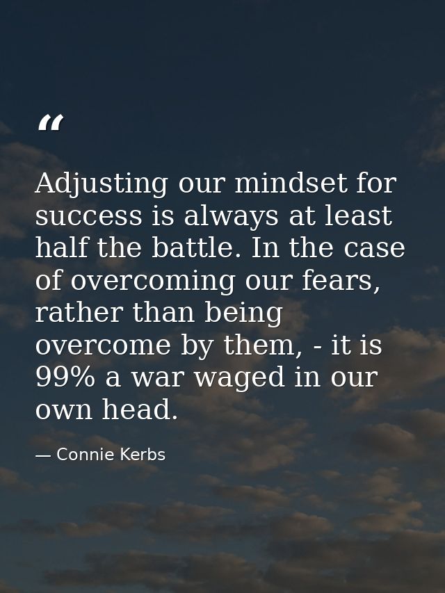 Adjusting our mindset for success is always at least half the battle. In the case of overcoming our fears, rather than b — Connie Kerbs