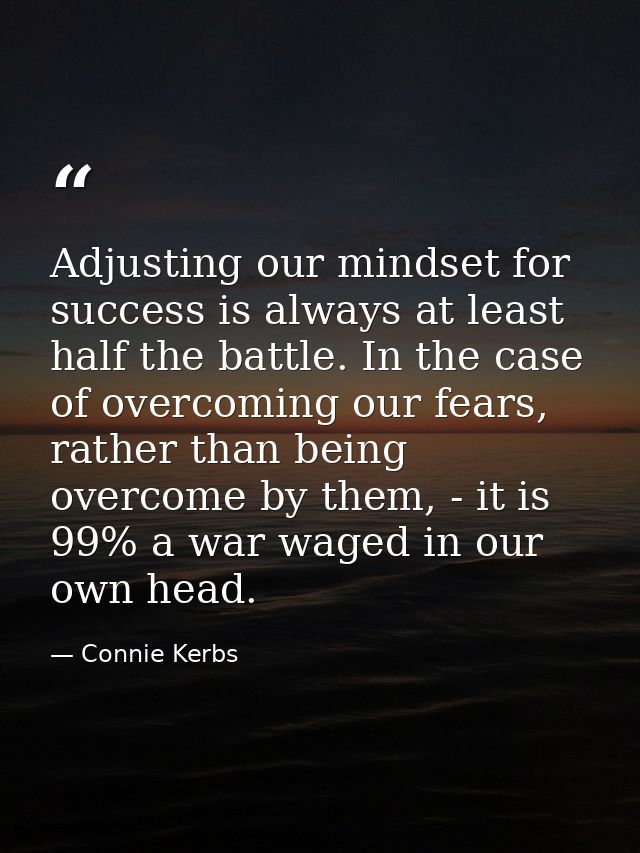 Adjusting our mindset for success is always at least half the battle. In the case of overcoming our fears, rather than b — Connie Kerbs
