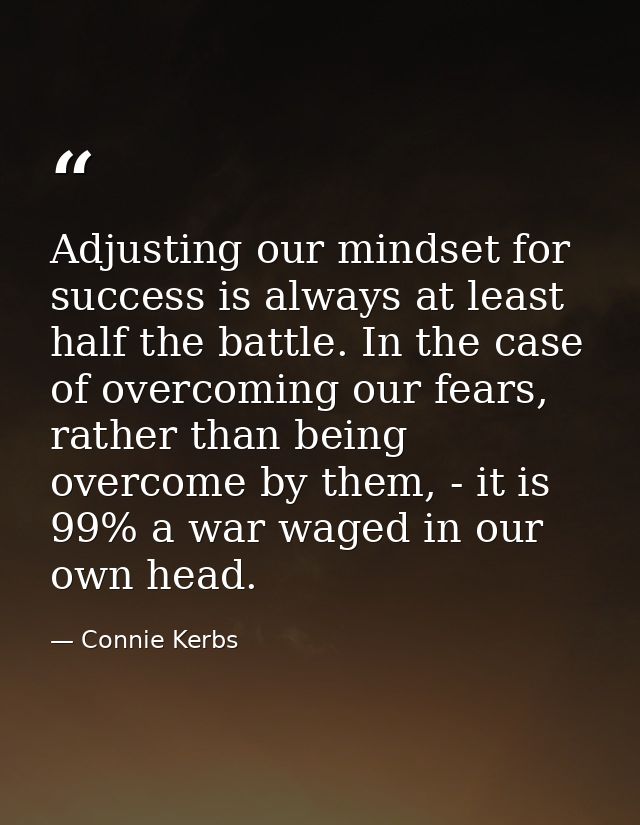 Adjusting our mindset for success is always at least half the battle. In the case of overcoming our fears, rather than b — Connie Kerbs