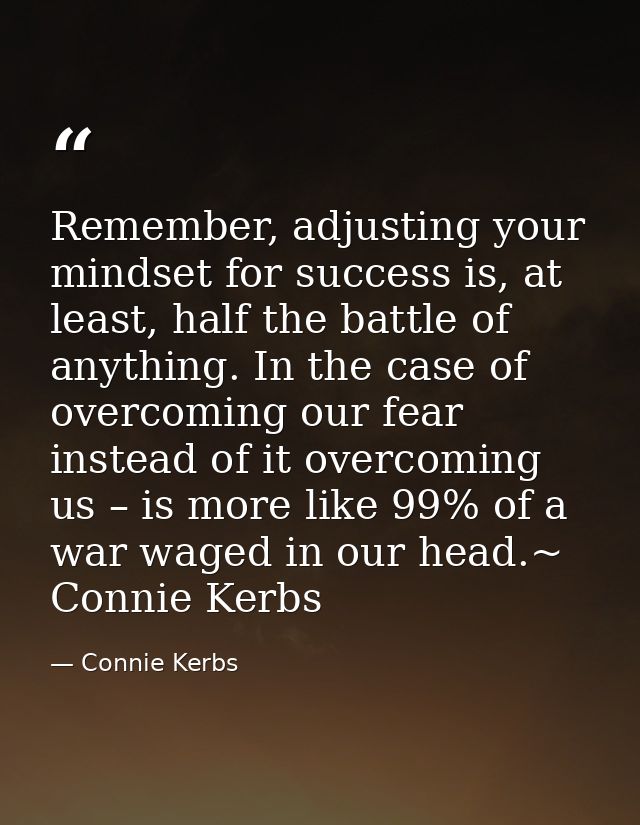 Remember, adjusting your mindset for success is, at least, half the battle of anything. In the case of overcoming our fe — Connie Kerbs