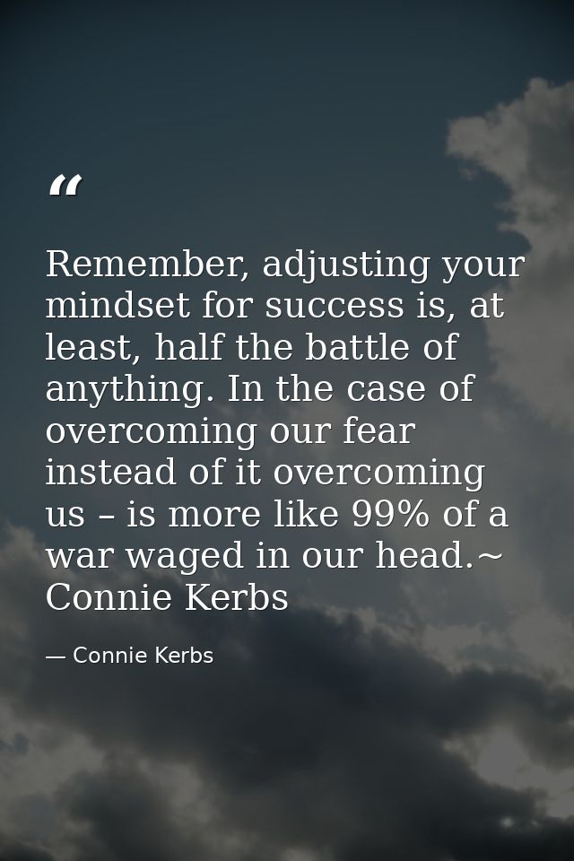 Remember, adjusting your mindset for success is, at least, half the battle of anything. In the case of overcoming our fe — Connie Kerbs
