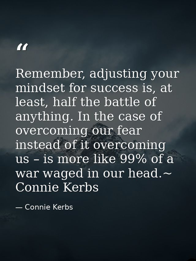Remember, adjusting your mindset for success is, at least, half the battle of anything. In the case of overcoming our fe — Connie Kerbs