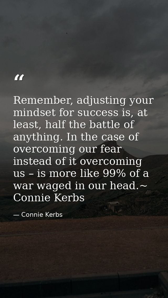 Remember, adjusting your mindset for success is, at least, half the battle of anything. In the case of overcoming our fe — Connie Kerbs
