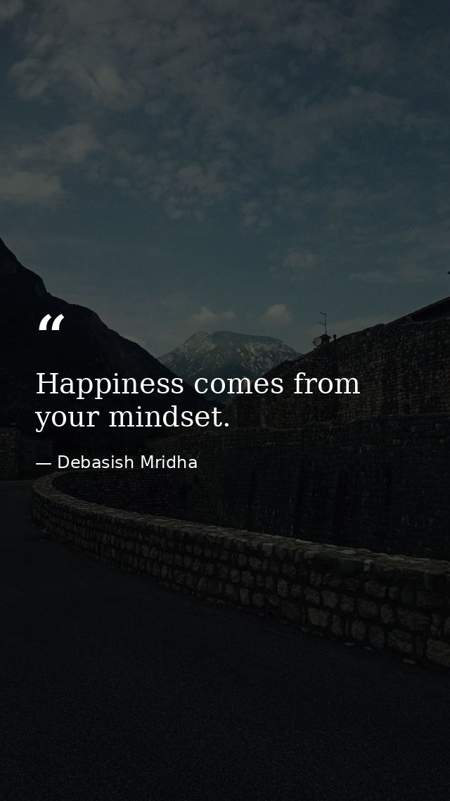 Happiness comes from your mindset. — Debasish Mridha