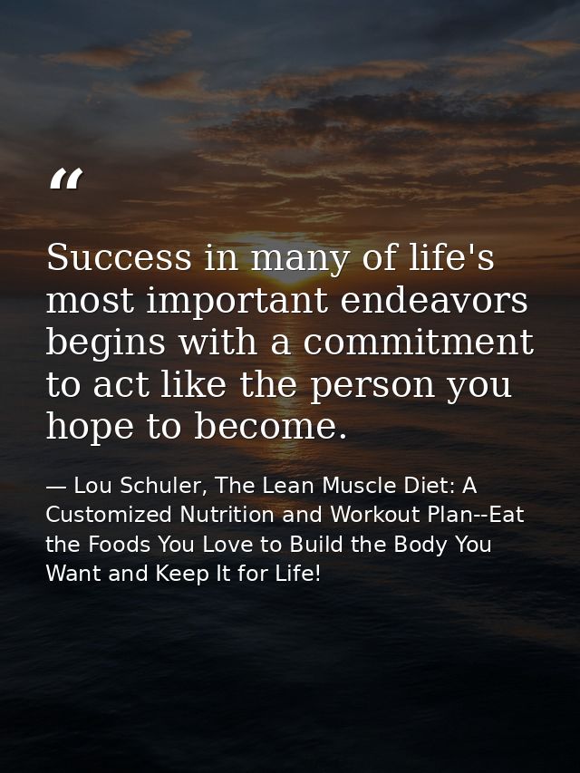 Success in many of life's most important endeavors begins with a commitment to act like the person you hope to become. — Lou Schuler, The Lean Muscle Diet: A Customized Nutrition and Workout Plan--Eat the Foods You Love to Build the Body You Want and Keep It for Life!