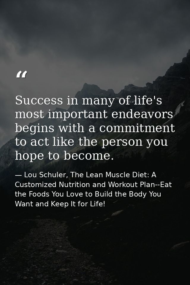 Success in many of life's most important endeavors begins with a commitment to act like the person you hope to become. — Lou Schuler, The Lean Muscle Diet: A Customized Nutrition and Workout Plan--Eat the Foods You Love to Build the Body You Want and Keep It for Life!
