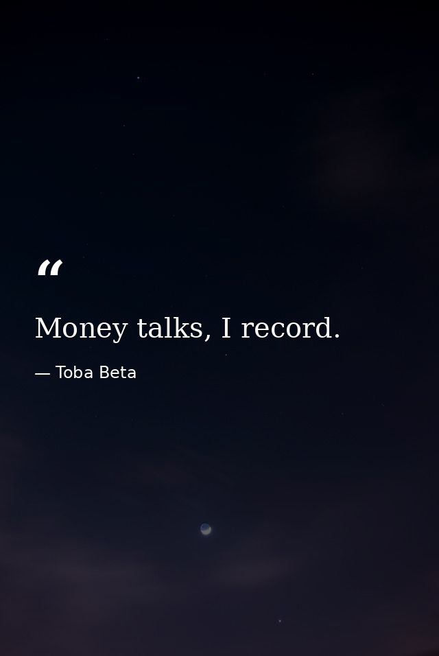 Money talks, I record. — Toba Beta