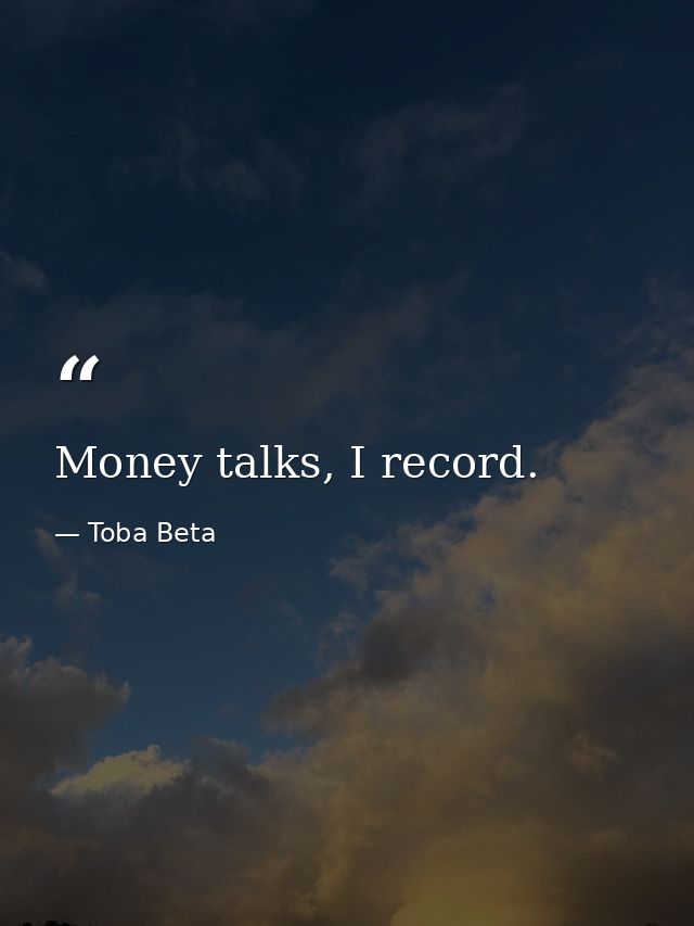 Money talks, I record. — Toba Beta