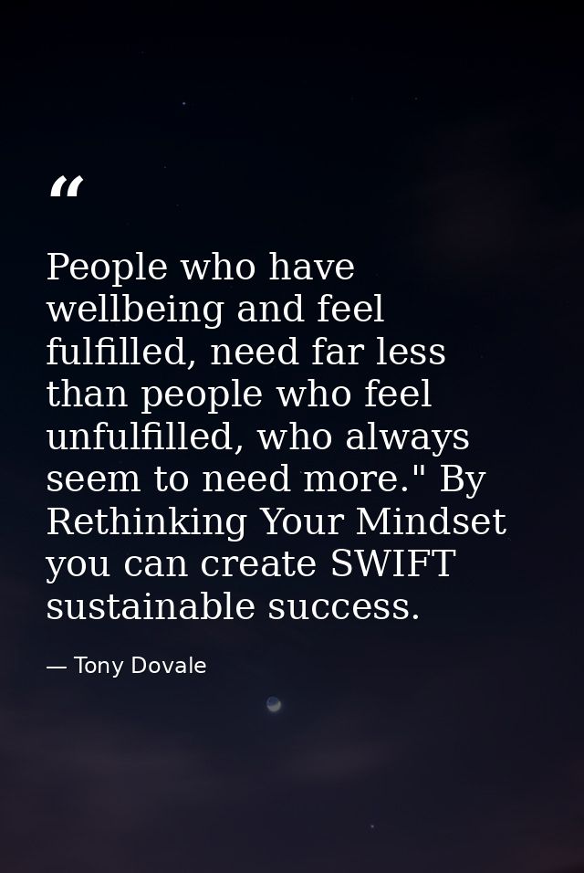 People who have wellbeing and feel fulfilled, need far less than people who feel unfulfilled, who always seem to need mo — Tony Dovale