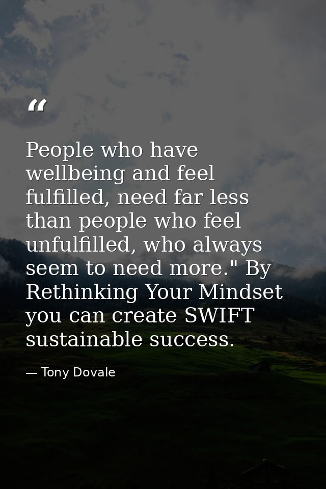 People who have wellbeing and feel fulfilled, need far less than people who feel unfulfilled, who always seem to need mo — Tony Dovale