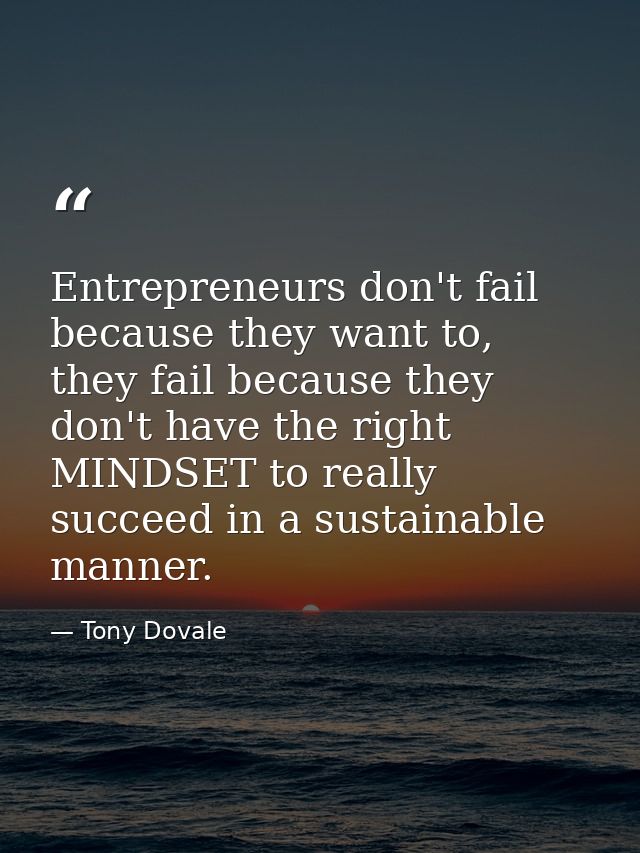 Entrepreneurs don't fail because they want to, they fail because they don't have the right MINDSET to really succeed in  — Tony Dovale