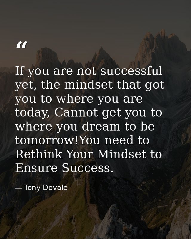 If you are not successful yet, the mindset that got you to where you are today, Cannot get you to where you dream to be  — Tony Dovale