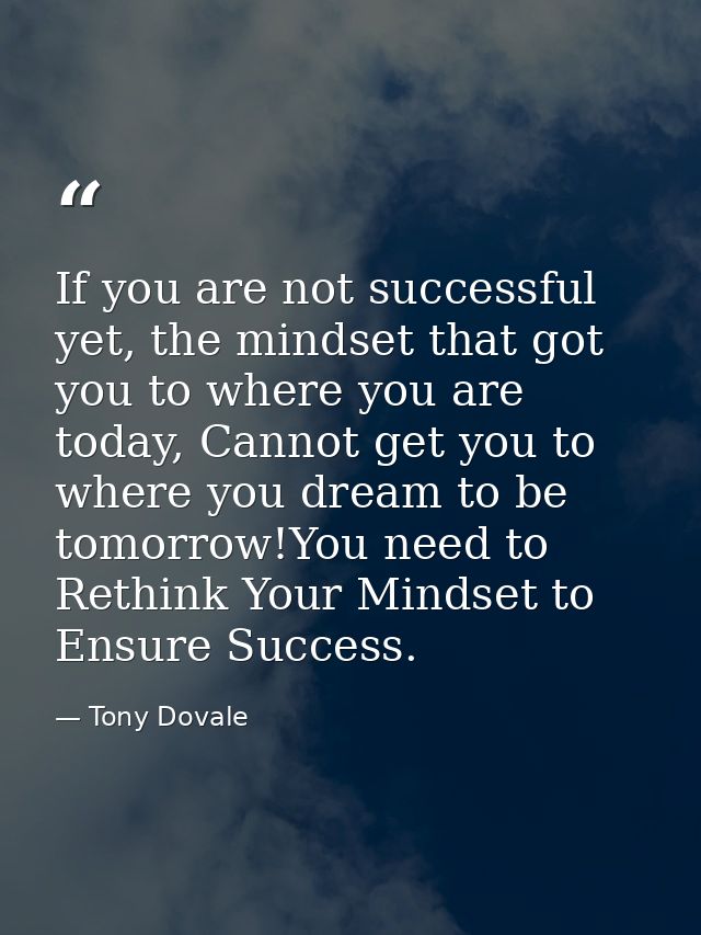 If you are not successful yet, the mindset that got you to where you are today, Cannot get you to where you dream to be  — Tony Dovale