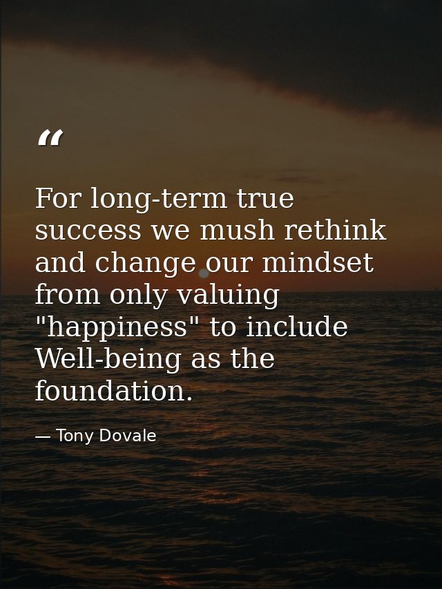 For long-term true success we mush rethink and change our mindset from only valuing "happiness" to include Well-being as — Tony Dovale