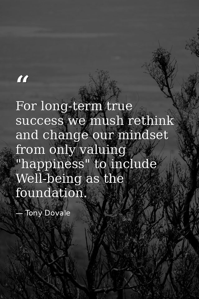 For long-term true success we mush rethink and change our mindset from only valuing "happiness" to include Well-being as — Tony Dovale