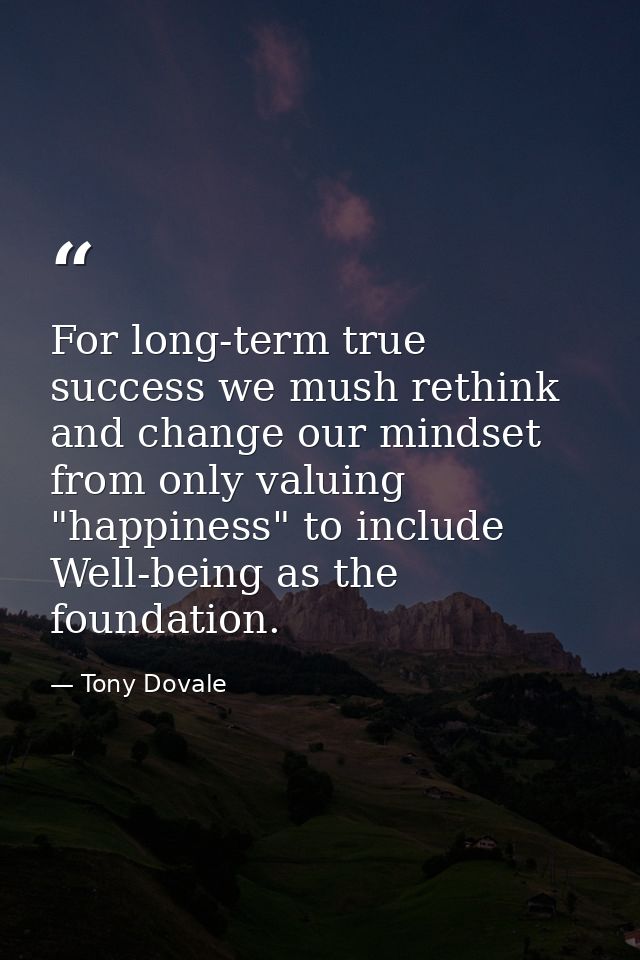 For long-term true success we mush rethink and change our mindset from only valuing "happiness" to include Well-being as — Tony Dovale