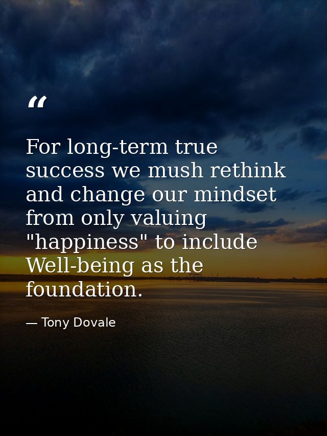 For long-term true success we mush rethink and change our mindset from only valuing "happiness" to include Well-being as — Tony Dovale