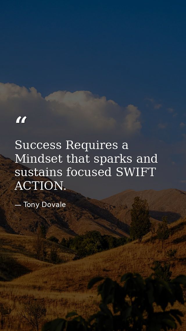 Success Requires a Mindset that sparks and sustains focused SWIFT ACTION. — Tony Dovale