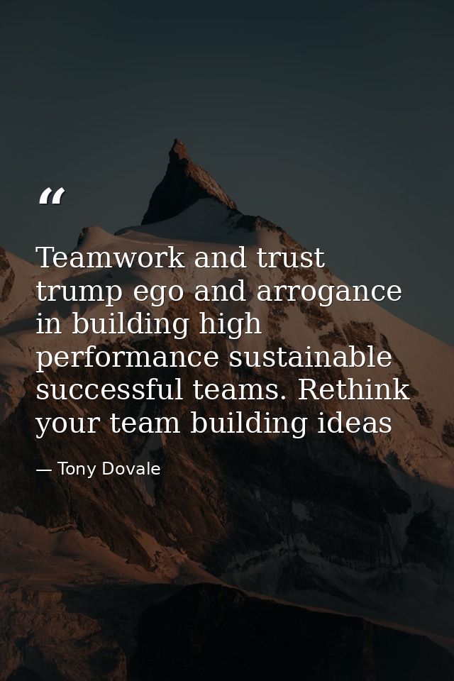 Teamwork and trust trump ego and arrogance in building high performance sustainable successful teams. Rethink your team  — Tony Dovale
