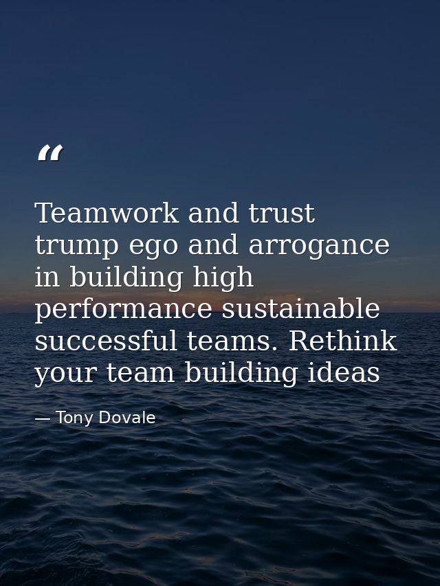 Teamwork and trust trump ego and arrogance in building high performance sustainable successful teams. Rethink your team  — Tony Dovale