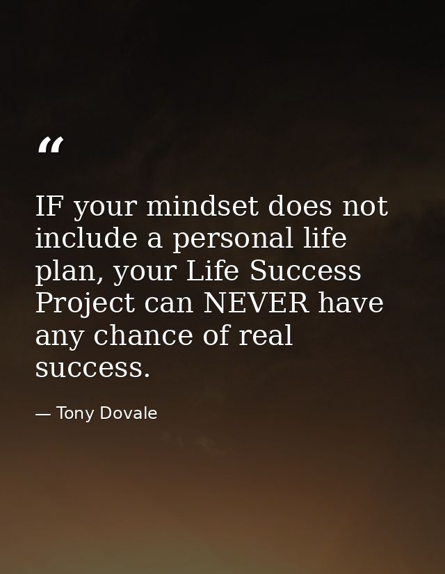 IF your mindset does not include a personal life plan, your Life Success Project can NEVER have any chance of real succe — Tony Dovale