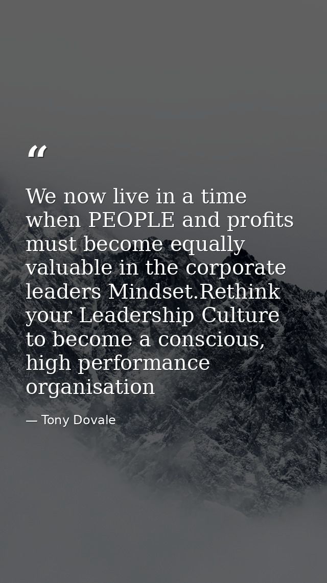 We now live in a time when PEOPLE and profits must become equally valuable in the corporate leaders Mindset.Rethink your — Tony Dovale