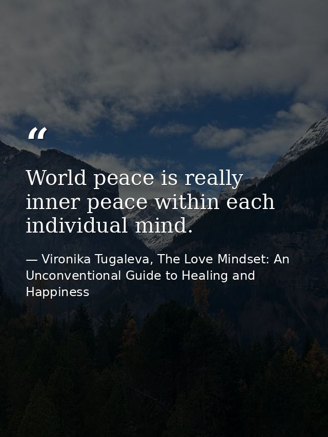 World peace is really inner peace within each individual mind. — Vironika Tugaleva, The Love Mindset: An Unconventional Guide to Healing and Happiness
