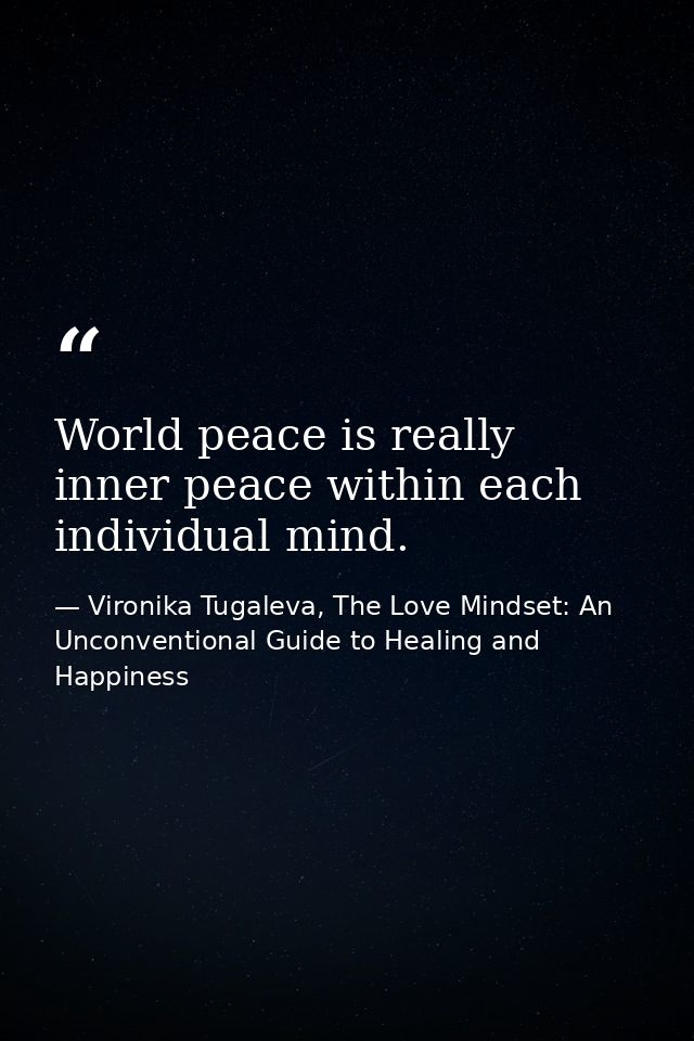 World peace is really inner peace within each individual mind. — Vironika Tugaleva, The Love Mindset: An Unconventional Guide to Healing and Happiness