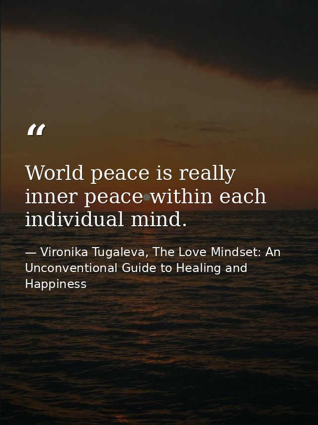 World peace is really inner peace within each individual mind. — Vironika Tugaleva, The Love Mindset: An Unconventional Guide to Healing and Happiness