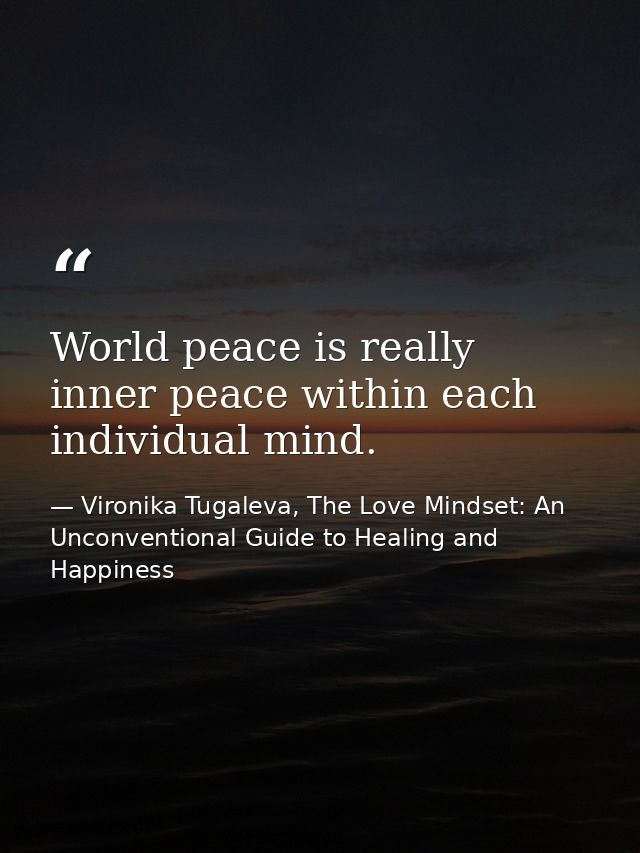 World peace is really inner peace within each individual mind. — Vironika Tugaleva, The Love Mindset: An Unconventional Guide to Healing and Happiness