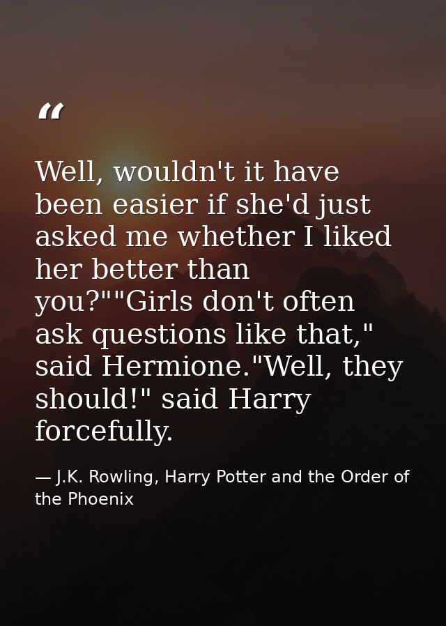 Well, wouldn't it have been easier if she'd just asked me whether I liked her better than you?""Girls don't often ask qu — J.K. Rowling, Harry Potter and the Order of the Phoenix