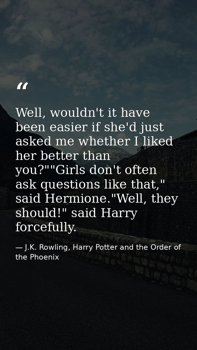 Well, wouldn't it have been easier if she'd just asked me whether I liked her better than you?""Girls don't often ask qu — J.K. Rowling, Harry Potter and the Order of the Phoenix