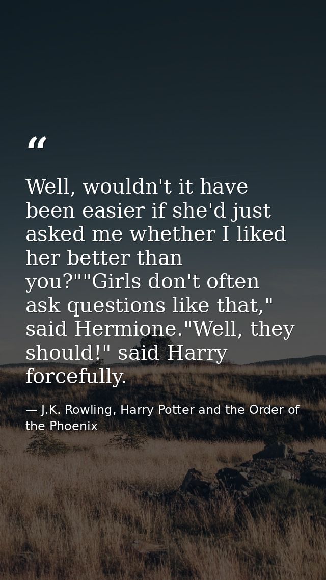 Well, wouldn't it have been easier if she'd just asked me whether I liked her better than you?""Girls don't often ask qu — J.K. Rowling, Harry Potter and the Order of the Phoenix