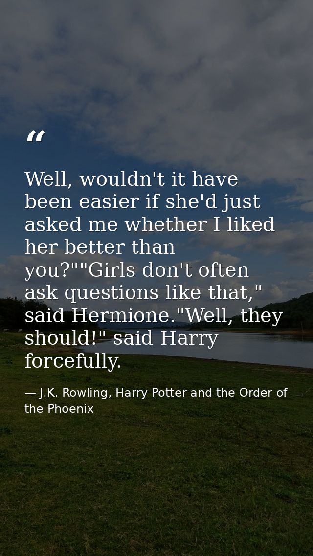 Well, wouldn't it have been easier if she'd just asked me whether I liked her better than you?""Girls don't often ask qu — J.K. Rowling, Harry Potter and the Order of the Phoenix