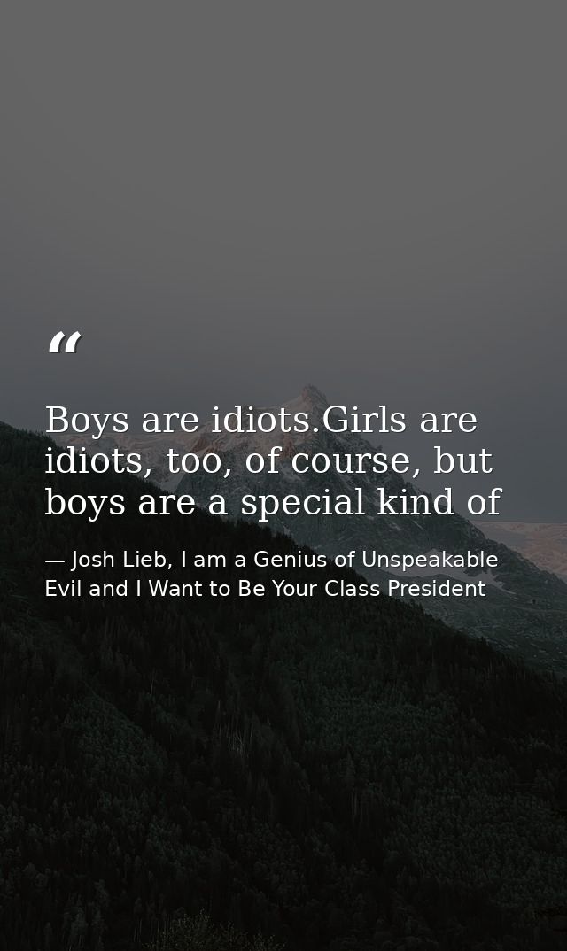 Boys are idiots.Girls are idiots, too, of course, but boys are a special kind of — Josh Lieb, I am a Genius of Unspeakable Evil and I Want to Be Your Class President